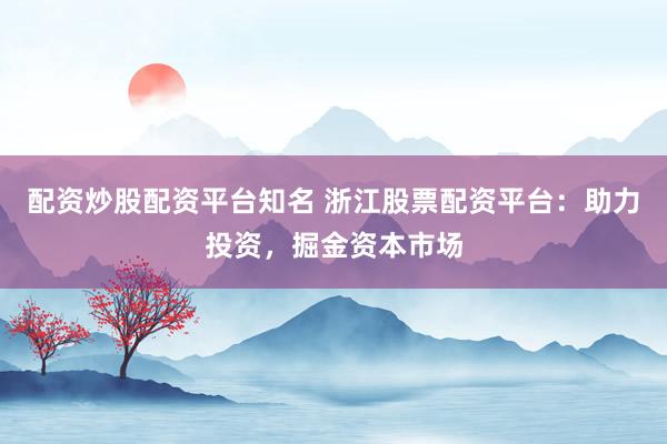 配资炒股配资平台知名 浙江股票配资平台:助力投资,掘金资本市场